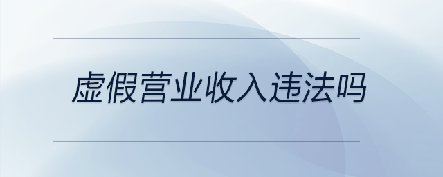 虛假營業(yè)收入違法嗎