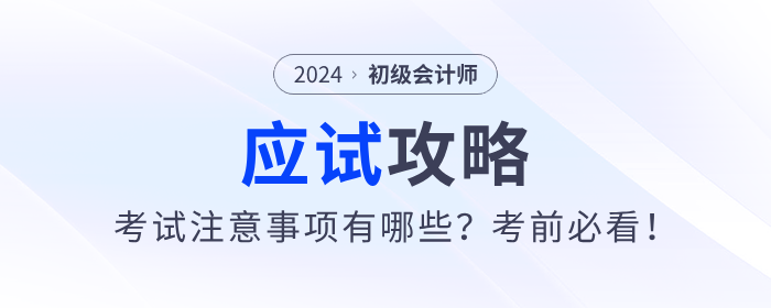 應(yīng)試攻略：2024年初級會計考試注意事項有哪些,？考前必看！