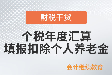 個稅年度匯算如何填報扣除個人養(yǎng)老金,？