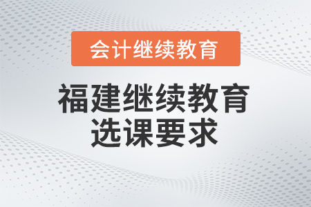 2024年福建會(huì)計(jì)繼續(xù)教育選課要求