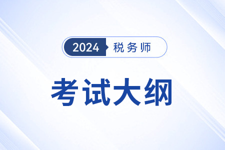 24年稅務(wù)師稅法一考試大綱變化去哪找,？