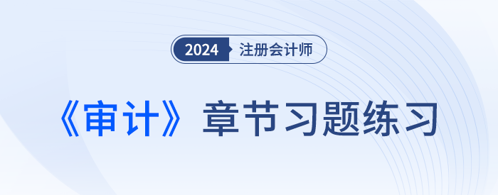 逐章鞏固,！2024年注會(huì)審計(jì)章節(jié)習(xí)題，趕快打卡,！