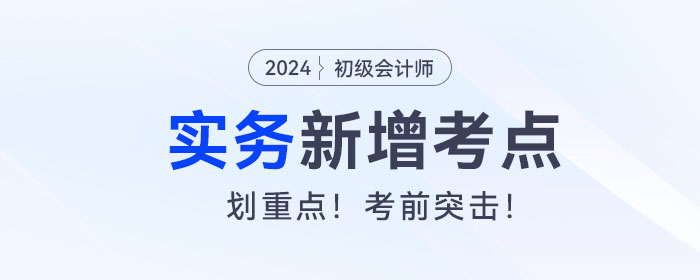 考前突擊,！2024年《初級會計實務(wù)》新增考點復(fù)習(xí)