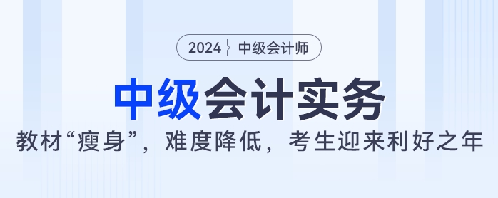 2024年中級(jí)會(huì)計(jì)實(shí)務(wù)教材大“瘦身”,，難度降低，考生迎來(lái)利好之年