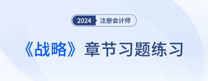 2024注會(huì)戰(zhàn)略章節(jié)習(xí)題第一章：戰(zhàn)略與戰(zhàn)略管理