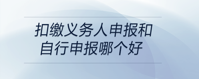 扣繳義務(wù)人申報和自行申報哪個好