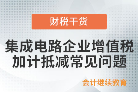 集成電路企業(yè)增值稅加計抵減常見問題