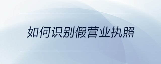 如何識(shí)別假營(yíng)業(yè)執(zhí)照