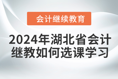 2024年湖北省會(huì)計(jì)繼續(xù)教育如何選課學(xué)習(xí),？