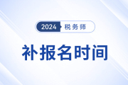 2024年稅務(wù)師考試補(bǔ)報(bào)名是哪天,？