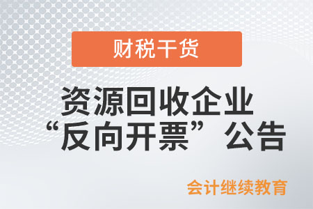 關(guān)于《國家稅務(wù)總局關(guān)于資源回收企業(yè)向自然人報(bào)廢產(chǎn)品出售者“反向開票”有關(guān)事項(xiàng)的公告》的解讀