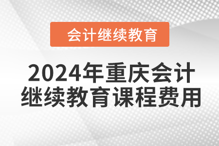 2024年重慶會計繼續(xù)教育課程費用