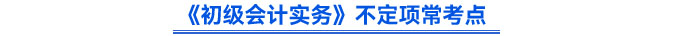 《初級(jí)會(huì)計(jì)實(shí)務(wù)》不定項(xiàng)?？键c(diǎn)