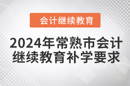 2024年鞍山會計繼續(xù)教育費用要求2024年常熟市會計繼續(xù)教育補學要求