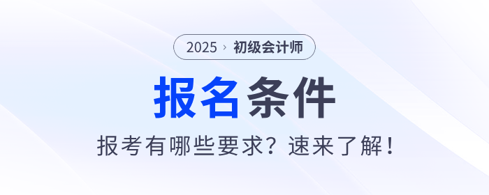 2025年初級(jí)會(huì)計(jì)證考試報(bào)名條件是什么,？速來(lái)了解,！