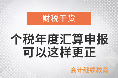 個稅年度匯算,，申報有誤可以這樣更正和作廢