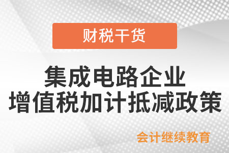 集成電路企業(yè)增值稅加計(jì)抵減政策