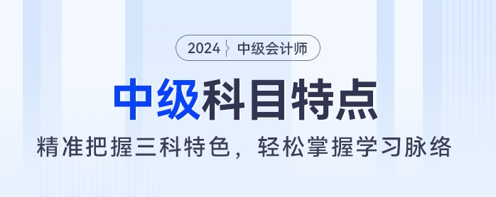 中級(jí)會(huì)計(jì)考試如何備考,？精準(zhǔn)把握三科特色,，輕松掌握學(xué)習(xí)脈絡(luò)