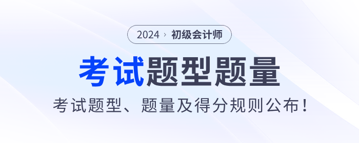 2024年初級會計考試題型,、題量及得分規(guī)則公布！