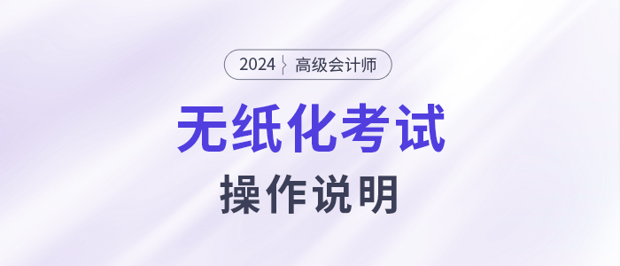 2024年高級(jí)會(huì)計(jì)師無(wú)紙化考試操作說明