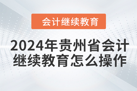 2024年貴州省會計繼續(xù)教育怎么操作？