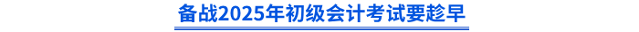 備戰(zhàn)2025年初級(jí)會(huì)計(jì)考試要趁早