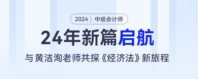 24年新篇啟航：黃潔洵老師與你共探中級(jí)會(huì)計(jì)《經(jīng)濟(jì)法》新旅程