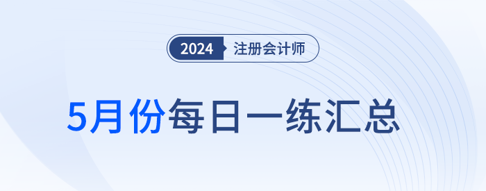 2024年注冊(cè)會(huì)計(jì)師5月每日一練匯總