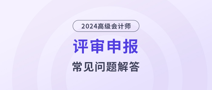 常見問題盤點：2024年高級會計資格評審攻略