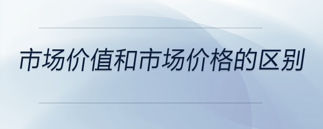 市場(chǎng)價(jià)值和市場(chǎng)價(jià)格的區(qū)別