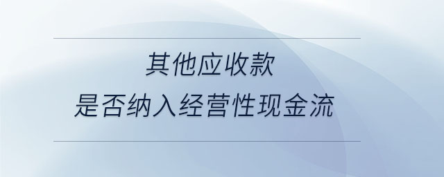 其他應(yīng)收款是否納入經(jīng)營性現(xiàn)金流