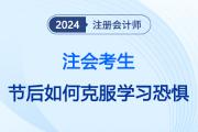 注會(huì)考生如何擺脫節(jié)后學(xué)習(xí)“恐懼癥”,？這份小妙方暖心送達(dá)