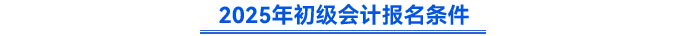 2025年初級會計(jì)報(bào)名條件