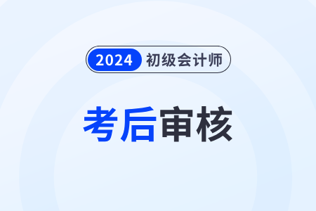 2024年初級(jí)會(huì)計(jì)考試資格審核時(shí)間及方式