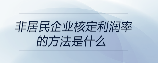 非居民企業(yè)核定利潤率的方法是什么