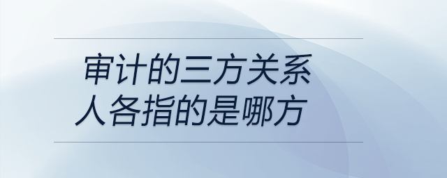 審計的三方關(guān)系人各指的是哪方