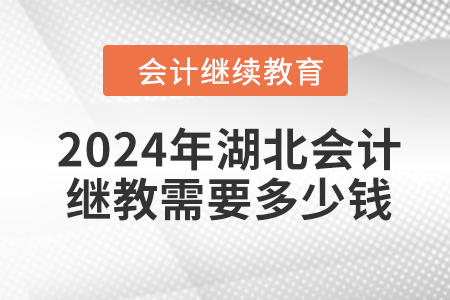 2024年湖北會(huì)計(jì)繼續(xù)教育需要多少錢？