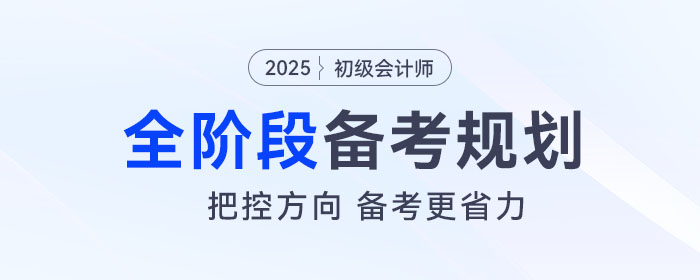 2025年初級會計全階段備考規(guī)劃來了,，把控方向,，備考更省力！