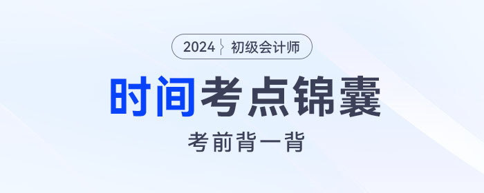 考前背誦,！2024年初級會計《經(jīng)濟(jì)法基礎(chǔ)》關(guān)于“時間”考點錦囊