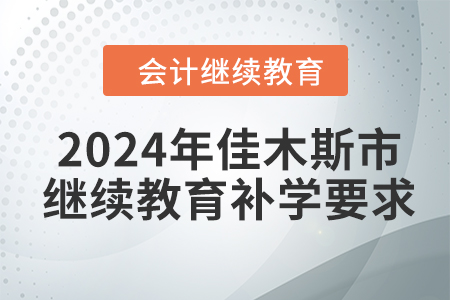 2024年佳木斯市會(huì)計(jì)繼續(xù)教育補(bǔ)學(xué)要求