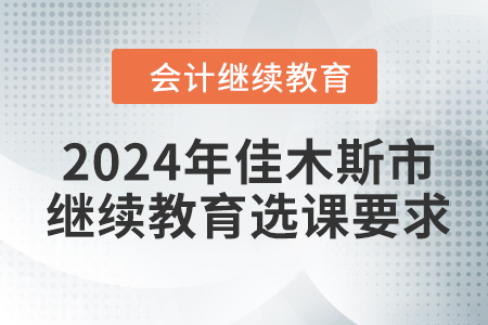 2024年佳木斯市會(huì)計(jì)繼續(xù)教育選課要求