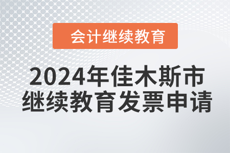 2024年佳木斯市會計(jì)繼續(xù)教育發(fā)票申請流程