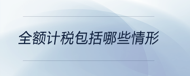 全額計(jì)稅包括哪些情形