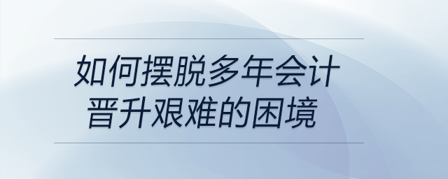 如何擺脫多年會計晉升艱難的困境