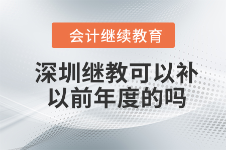 2024年深圳會計繼續(xù)教育可以補以前年度的嗎,？