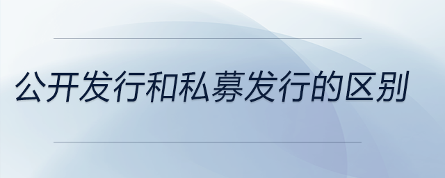 公開發(fā)行和私募發(fā)行的區(qū)別