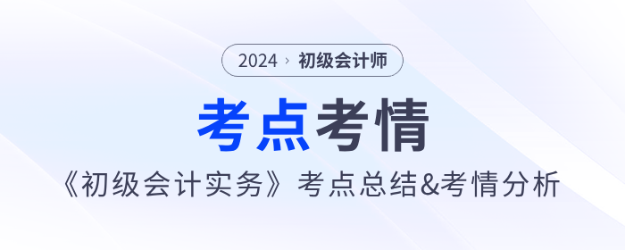 2024年《初級(jí)會(huì)計(jì)實(shí)務(wù)》第六批次考點(diǎn)總結(jié)及考情分析