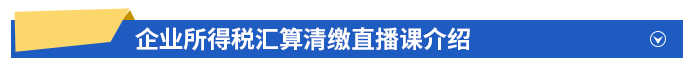 企業(yè)所得稅匯算清繳直播課介紹