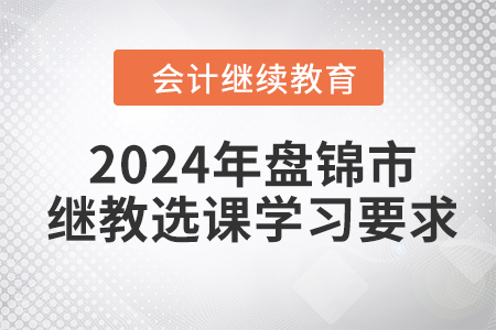 2024年盤錦市會計繼續(xù)教育選課學(xué)習(xí)要求