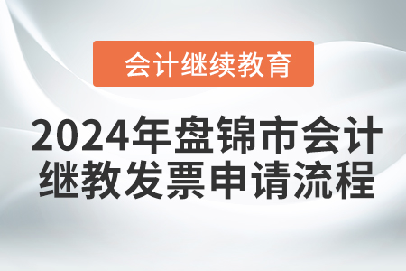 2024年盤錦市會(huì)計(jì)繼續(xù)教育發(fā)票申請(qǐng)流程